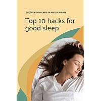 Top 10 hacks for good sleep: Discover the secrets of restful nights Top 10 hacks for good sleep: Discover the secrets of restful nights Paperback Kindle