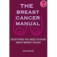 THE BREAST CANCER MANUAL: EVERYTHING YOU NEED TO KNOW ABOUT BREAST CANCER THE BREAST CANCER MANUAL: EVERYTHING YOU NEED TO KNOW ABOUT BREAST CANCER Kindle Paperback