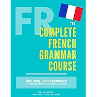 The Complete French Grammar Course: French beginners to advanced - Including 200 exercises, audios and video lessons (The Complete French Course - ... Grammar, Vocabulary, Expressions)