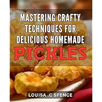 Mastering Crafty Techniques for Delicious Homemade Pickles: Learn the Secret Art of Pickling with Easy-to-Follow Recipes and Tips for Perfectly Tangy Results Every Time.