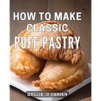 How To Make Classic Puff Pastry: Master the Art of Perfectly Flaky Pastries with Expert Tips and Recipes.