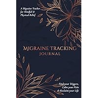 Migraine Tracking Journal: A Migraine Tracker for Mindful & Physical Relief - Find your Triggers, Calm your Pain & Reclaim your Life.