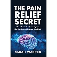 The Pain Relief Secret: How to Retrain Your Nervous System, Heal Your Body, and Overcome Chronic Pain The Pain Relief Secret: How to Retrain Your Nervous System, Heal Your Body, and Overcome Chronic Pain Hardcover Paperback Audible Audiobook Kindle