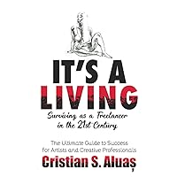 IT'S A LIVING: Surviving as a Freelancer in the 21st Century, The Ultimate Guide to Success for Artists and Creative Professionals IT'S A LIVING: Surviving as a Freelancer in the 21st Century, The Ultimate Guide to Success for Artists and Creative Professionals Paperback Kindle Audible Audiobook Hardcover