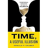 Time, a Useful Illusion: Temporal Perceptions That Make Us Human Time, a Useful Illusion: Temporal Perceptions That Make Us Human Paperback Kindle Hardcover