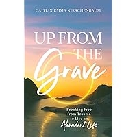 Up from the Grave: Breaking Free from Trauma to Live an Abundant Life Up from the Grave: Breaking Free from Trauma to Live an Abundant Life Kindle Paperback