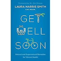 Get Well Soon: Natural and Supernatural Remedies for Vibrant Health Get Well Soon: Natural and Supernatural Remedies for Vibrant Health Paperback Kindle
