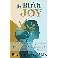The Birth of Joy: A Female Physician's Healing Journey through Childhood Trauma, Midlife Burnout, and the Rediscovery of Passion and Purpose The Birth of Joy: A Female Physician's Healing Journey through Childhood Trauma, Midlife Burnout, and the Rediscovery of Passion and Purpose Paperback Kindle Audible Audiobook