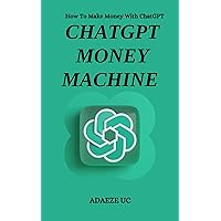 ChatGPT Money Machine: How To Make Money with ChatGPT (ChatGPT Millionaire) ChatGPT Money Machine: How To Make Money with ChatGPT (ChatGPT Millionaire) Kindle Paperback Hardcover