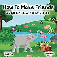 How To Make Friends: A Guide For Kids and Grown Ups Too