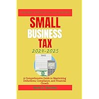 SMALL BUSINESS TAX 2024-2025: A Comprehensive Guide to Maximizing Deductions, Compliance, and Financial Growth (The Wealth Builder Series) SMALL BUSINESS TAX 2024-2025: A Comprehensive Guide to Maximizing Deductions, Compliance, and Financial Growth (The Wealth Builder Series) Paperback Kindle Hardcover
