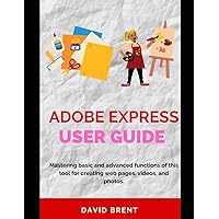 Adobe Express User Guide: Mastering the Basic and Advanced Function of this Tool for Creating Web Pages, Videos and Photos Adobe Express User Guide: Mastering the Basic and Advanced Function of this Tool for Creating Web Pages, Videos and Photos Paperback Kindle