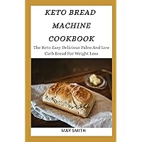 KETO BREAD MACHINE COOKBOOK: The Keto Easy Delicious Paleo And Low Carb Bread For Weight Loss KETO BREAD MACHINE COOKBOOK: The Keto Easy Delicious Paleo And Low Carb Bread For Weight Loss Paperback Kindle