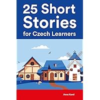 25 Short Stories for Czech Learners : Bilingual Stories in Czech and English for Beginners and Intermediate Learners (Learn Languages the Fun Way With Simple Phrases)