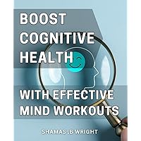 Boost Cognitive Health with Effective Mind Workouts: Unlock Your Brain's Potential with Proven Memory Exercises and Mental Techniques