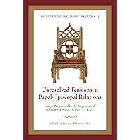 Unresolved Tensions in Papal-Episcopal Relations: Essays Occasioned by the Deposition of Bishop Joseph Strickland (Os Justi Studies in Catholic Tradition) Unresolved Tensions in Papal-Episcopal Relations: Essays Occasioned by the Deposition of Bishop Joseph Strickland (Os Justi Studies in Catholic Tradition) Kindle Paperback