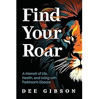 Find Your Roar: A Memoir of Life, Health, and Living with Parkinson’s Disease Find Your Roar: A Memoir of Life, Health, and Living with Parkinson’s Disease Paperback Kindle