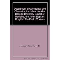 Department of Gynecology and Obstetrics, the Johns Hopkins Hospital University School of Medicine, the Johns Hopkins Hospital: The First 100 Years Department of Gynecology and Obstetrics, the Johns Hopkins Hospital University School of Medicine, the Johns Hopkins Hospital: The First 100 Years Hardcover