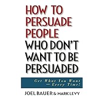 How to Persuade People Who Don't Want to be Persuaded: Get What You Want-Every Time! How to Persuade People Who Don't Want to be Persuaded: Get What You Want-Every Time! Hardcover Kindle