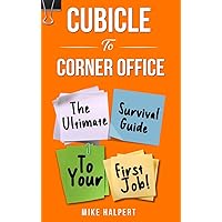 Cubicle To Corner Office: The Ultimate Survival Guide To Your First Job!