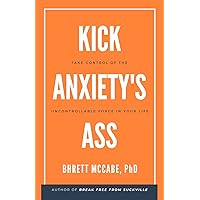 Kick Anxiety's Ass: Take Control of the Uncontrollable Force in Your Life Kick Anxiety's Ass: Take Control of the Uncontrollable Force in Your Life Paperback Kindle