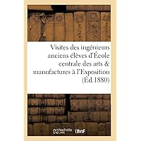 Visites Des Ingénieurs Anciens Élèves de l'École Centrale Des Arts Et Manufactures À l'Exposition (Sciences Sociales) (French Edition)
