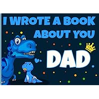 I Wrote a Book About You Dad: Dinosaur Themed Fill in The Blank Book with Prompts for Kids to Complete with Their Own Words, Phrases and Offer It to ... Day and Birthdays to Show Dad You Love Him
