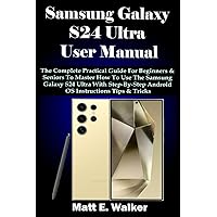 Samsung Galaxy S24 Ultra User Manual: The Complete Practical Guide For Beginners & Seniors To Master How To Use The Samsung Galaxy S24 Ultra With Step-By-Step Android OS Instructions Tips & Tricks Samsung Galaxy S24 Ultra User Manual: The Complete Practical Guide For Beginners & Seniors To Master How To Use The Samsung Galaxy S24 Ultra With Step-By-Step Android OS Instructions Tips & Tricks Paperback Kindle Hardcover
