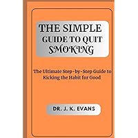 The Simple Guide to Quit Smoking: The Ultimate Step-by-Step Guide to Kicking the Habit for Good The Simple Guide to Quit Smoking: The Ultimate Step-by-Step Guide to Kicking the Habit for Good Paperback Kindle