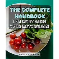 The Complete Handbook for Mastering Your Metabolism: Discover the Secrets of the Carb Cycling Diet and Achieve Optimal Fat-Burning and Energy Balance