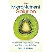 The MicroNutrient Solution: Inside-out Healing, Health, Vitality, and Weight Loss God's Way The MicroNutrient Solution: Inside-out Healing, Health, Vitality, and Weight Loss God's Way Paperback Kindle