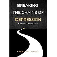 BREAKING THE CHAINS OF DEPRESSION: A JOURNEY TO WHOLENESS