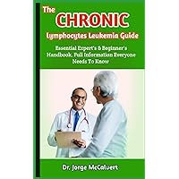 The Chronic lymphocytes Leukemia Guide: A Complete Guide To The Most Effective Methods For Treating And Managing Chronic lymphocytes Leukemia