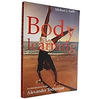 Body Learning : An Introduction to the Alexander Technique Body Learning : An Introduction to the Alexander Technique Paperback Kindle