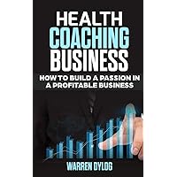 HEALTH COACHING BUSINESS: how to built a passion in a profitable business HEALTH COACHING BUSINESS: how to built a passion in a profitable business Paperback Kindle