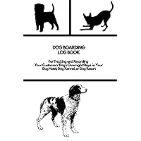 Dog Boarding Log Book: For Tracking and Recording Your Customers' Dog's Overnight Stays in Your Dog Hotel, Dog Kennel, or Dog Resort Dog Boarding Log Book: For Tracking and Recording Your Customers' Dog's Overnight Stays in Your Dog Hotel, Dog Kennel, or Dog Resort Paperback