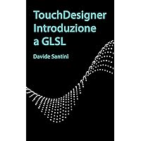 TouchDesigner Introduzione a GLSL (Learn TouchDesigner) (Italian Edition) TouchDesigner Introduzione a GLSL (Learn TouchDesigner) (Italian Edition) Kindle Paperback