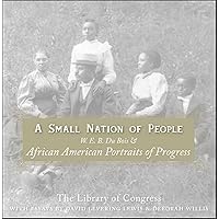 A Small Nation of People: W. E. B. Du Bois and African American Portraits of Progress A Small Nation of People: W. E. B. Du Bois and African American Portraits of Progress Kindle Paperback Hardcover