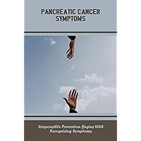 Pancreatic Cancer Symptoms: Responsible Prevention Begins With Recognizing Symptoms