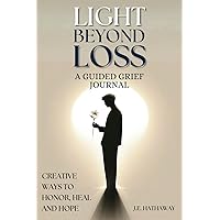 Light Beyond Loss: A Guided Grief Journal: Creative Ways to Heal, Honor, and Hope