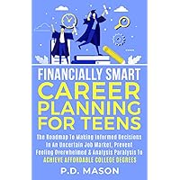 Financially Smart Career Planning For Teens: The Roadmap to Making Informed Decisions In An Uncertain Job Market, Prevent Feeling Overwhelmed & ... For Teens: Success Without Student Loans)