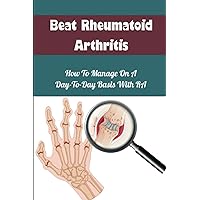 Beat Rheumatoid Arthritis: How To Manage On A Day-To-Day Basis With RA