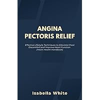 Angina Pectoris Relief: Effective Lifestyle Techniques to Alleviate Chest Discomfort and Improve Heart Function (Heart Health Handbook) Angina Pectoris Relief: Effective Lifestyle Techniques to Alleviate Chest Discomfort and Improve Heart Function (Heart Health Handbook) Kindle Paperback