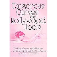 Dangerous Curves Atop Hollywood Heels: The Lives, Careers, and Misfortunes of 14 Hard-Luck Girls of the Silent Screen Dangerous Curves Atop Hollywood Heels: The Lives, Careers, and Misfortunes of 14 Hard-Luck Girls of the Silent Screen Paperback Kindle Hardcover