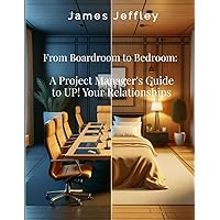 From Boardroom to Bedroom:: A Project Manager's Guide to UP! Your Relationships