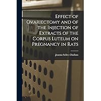 Effect of Ovariectomy and of the Injection of Extracts of the Corpus Luteum on Pregnancy in Rats Effect of Ovariectomy and of the Injection of Extracts of the Corpus Luteum on Pregnancy in Rats Paperback