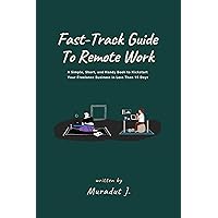 Fast-Track Guide to Remote Work: A Simple, Short, and Handy Book to Kickstart Your Freelance Business in Less Than 15 Days Fast-Track Guide to Remote Work: A Simple, Short, and Handy Book to Kickstart Your Freelance Business in Less Than 15 Days Kindle Paperback