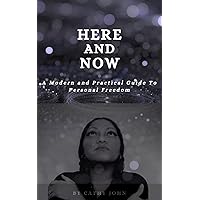 HERE AND NOW: A Modern And Practical Guide To Personal Freedom