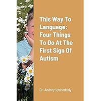 This Way to Language: Four Things to Do at the First Sign of Autism This Way to Language: Four Things to Do at the First Sign of Autism Paperback Kindle