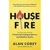 House FIRE [Financial Independence, Retire Early]: How to Be a Red–Hot Real Estate Millionaire with a Wealth of Time and Money to Burn House FIRE [Financial Independence, Retire Early]: How to Be a Red–Hot Real Estate Millionaire with a Wealth of Time and Money to Burn Paperback Audible Audiobook Kindle